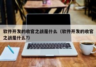 软件开发的收官之战是什么（软件开发的收官之战是什么?）