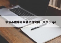 字节小程序开发者平台官网（字节小sp）