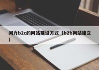 间力b2c的网站建设方式（b2b网站建立）